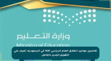تفاصيل مواعيد انطلاق العام الدراسي 1447 في السعودية: تعرف على التقويم الجديد بالكامل